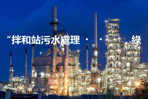 “拌和站污水處理，綠色環(huán)保新篇章”